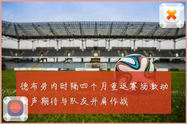 德布劳内时隔四个月重返赛场激动发声期待与队友并肩作战