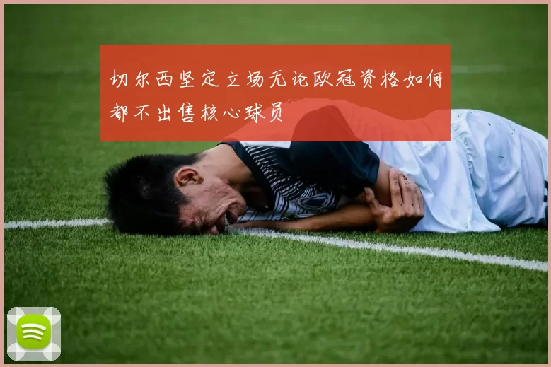 切尔西坚定立场无论欧冠资格如何都不出售核心球员